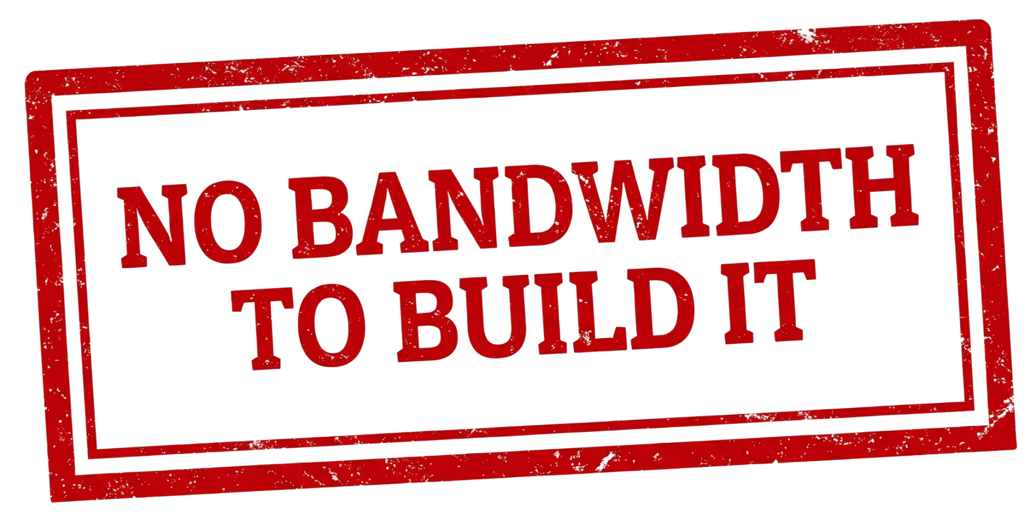 No bandwidth to build it